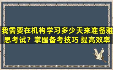 我需要在机构学习多少天来准备雅思考试？掌握备考技巧 提高效率